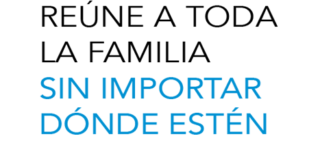 REÚNE A TODA LA FAMILIA SIN IMPORTAR DÓNDE ESTÉN