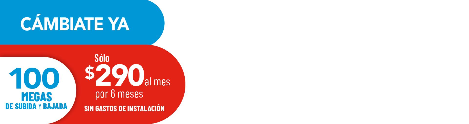 CÁMBIATE YA!, 100 MEGAS DE SUBIDA Y DE BAJADA a Sólo $290 al mes por 6 meses SIN GASTOS DE INSTALACIÓN